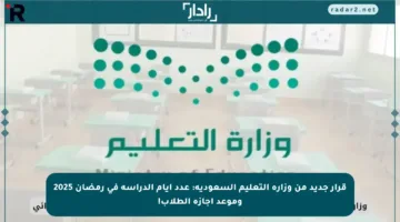 قرار جديد من وزارة التعليم السعودية: عدد أيام الدراسة في رمضان 2025 وموعد إجازة الطلاب!